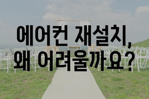 에어컨 재설치, 왜 어려울까요?