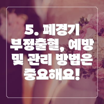 5. 폐경기 부정출혈, 예방 및 관리 방법은 중요해요!