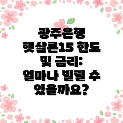 광주은행 햇살론15 한도 및 금리: 얼마나 빌릴 수 있을까요?