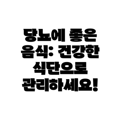 당뇨에 좋은 음식: 건강한 식단으로 관리하세요!