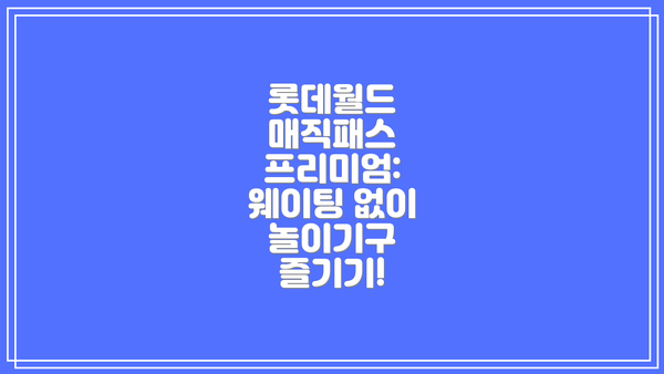 롯데월드 매직패스 프리미엄:  웨이팅 없이 놀이기구 즐기기!