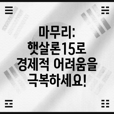 마무리: 햇살론15로 경제적 어려움을 극복하세요!