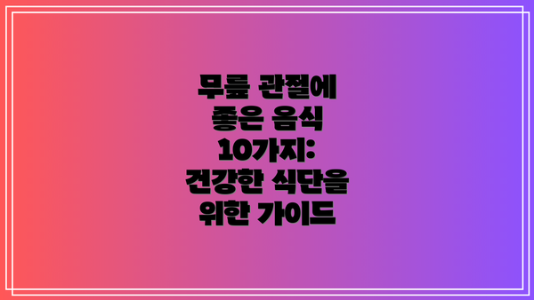 무릎 관절에 좋은 음식 10가지: 건강한 식단을 위한 가이드