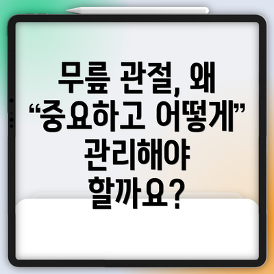 무릎 관절, 왜 중요하고 어떻게 관리해야 할까요?