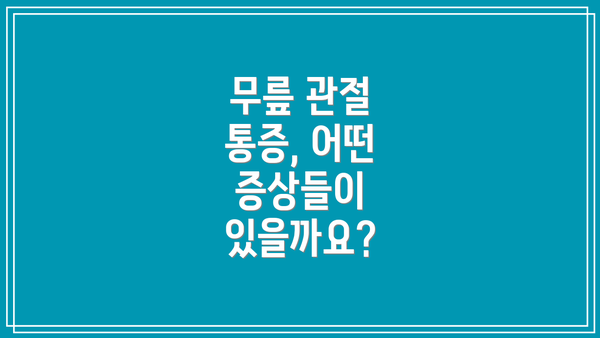 무릎 관절 통증, 어떤 증상들이 있을까요?