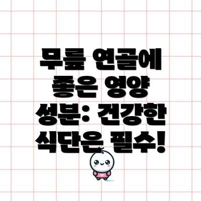 무릎 연골에 좋은 영양 성분: 건강한 식단은 필수!