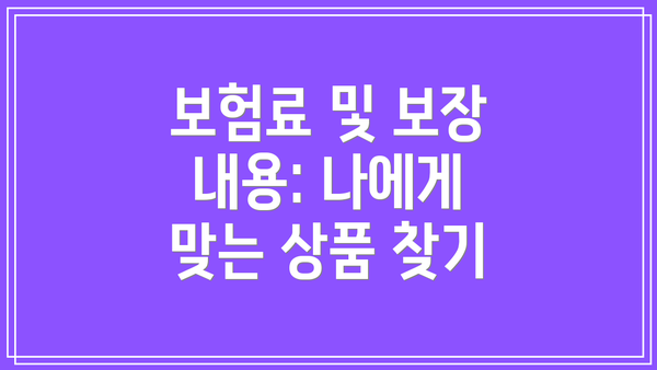 보험료 및 보장 내용: 나에게 맞는 상품 찾기