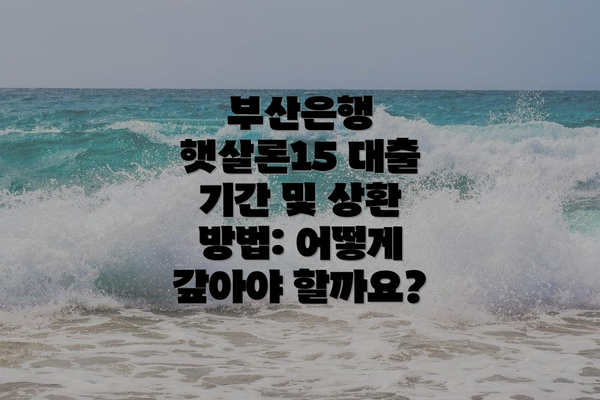 부산은행 햇살론15 대출 기간 및 상환 방법: 어떻게 갚아야 할까요?