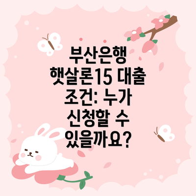 부산은행 햇살론15 대출 조건: 누가 신청할 수 있을까요?
