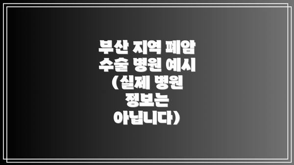 부산 지역 폐암 수술 병원 예시 (실제 병원 정보는 아닙니다)