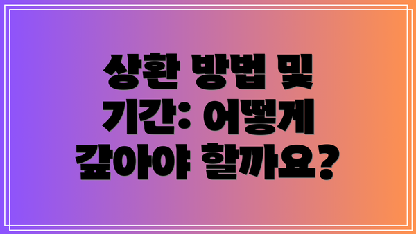 상환 방법 및 기간: 어떻게 갚아야 할까요?