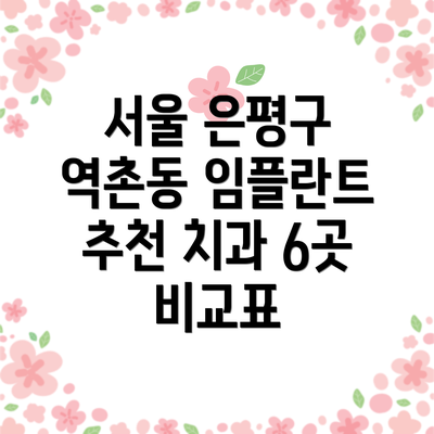 서울 은평구 역촌동 임플란트 추천 치과 6곳 비교표