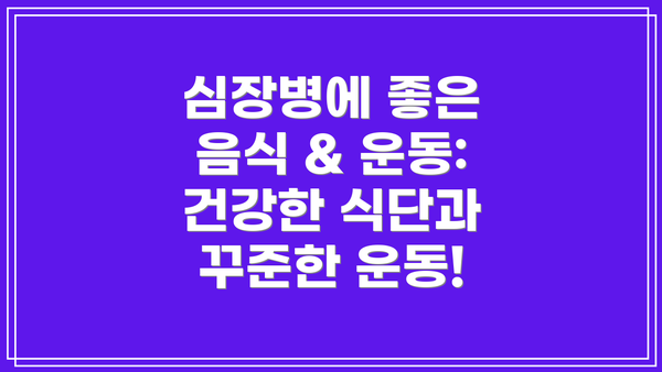 심장병에 좋은 음식 & 운동: 건강한 식단과 꾸준한 운동!