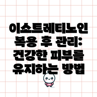 이소트레티노인 복용 후 관리:  건강한 피부를 유지하는 방법