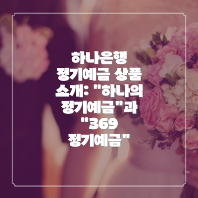 하나은행 정기예금 상품 소개: "하나의 정기예금"과 "369 정기예금"