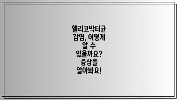 헬리코박터균 감염, 어떻게 알 수 있을까요? 증상을 알아봐요!
