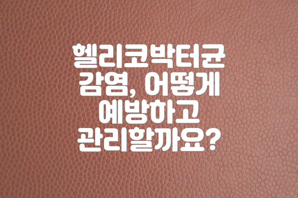 헬리코박터균 감염, 어떻게 예방하고 관리할까요?