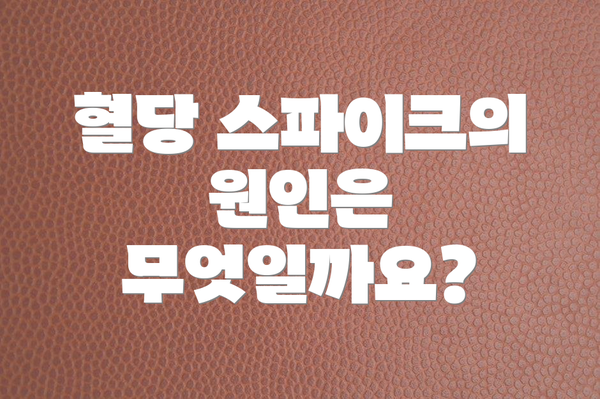 혈당 스파이크의 원인은 무엇일까요?