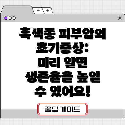 흑색종 피부암의 초기증상:  미리 알면 생존율을 높일 수 있어요!