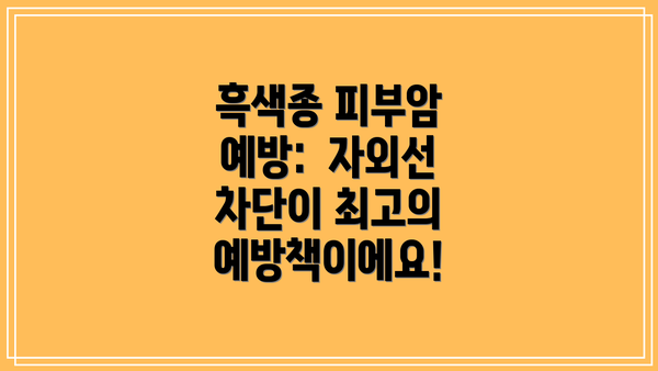 흑색종 피부암 예방:  자외선 차단이 최고의 예방책이에요!