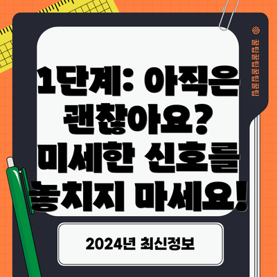 1단계: 아직은 괜찮아요? 미세한 신호를 놓치지 마세요!