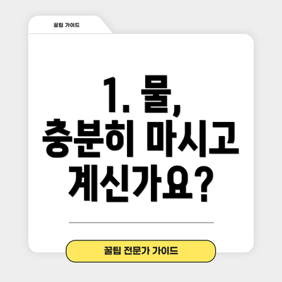1. 물, 충분히 마시고 계신가요?