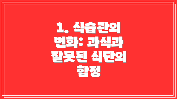 1. 식습관의 변화: 과식과 잘못된 식단의 함정