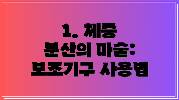 1. 체중 분산의 마술: 보조기구 사용법