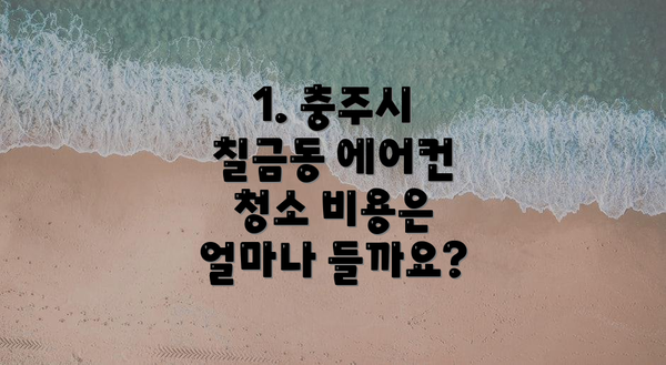 1. 충주시 칠금동 에어컨 청소 비용은 얼마나 들까요?