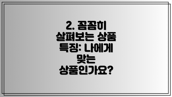 2. 꼼꼼히 살펴보는 상품 특징: 나에게 맞는 상품인가요?