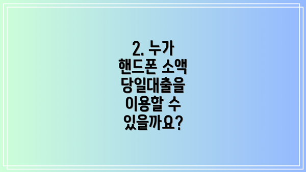 2. 누가 핸드폰 소액 당일대출을 이용할 수 있을까요?