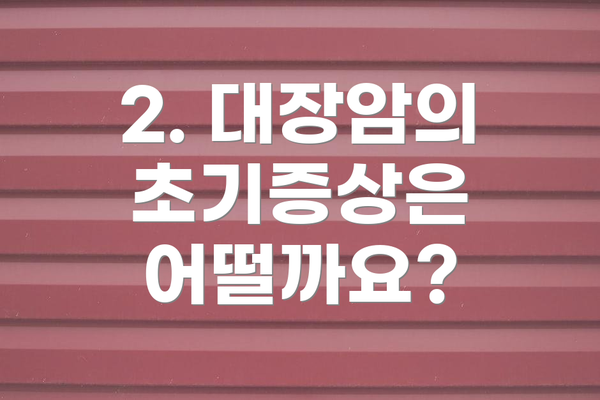 2. 대장암의 초기증상은 어떨까요?