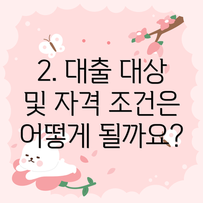 2. 대출 대상 및 자격 조건은 어떻게 될까요?