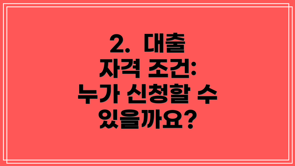 2.  대출 자격 조건: 누가 신청할 수 있을까요?