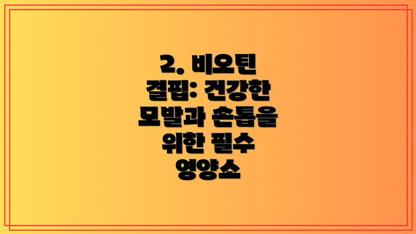 2. 비오틴 결핍: 건강한 모발과 손톱을 위한 필수 영양소
