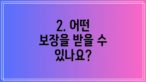 2. 어떤 보장을 받을 수 있나요?
