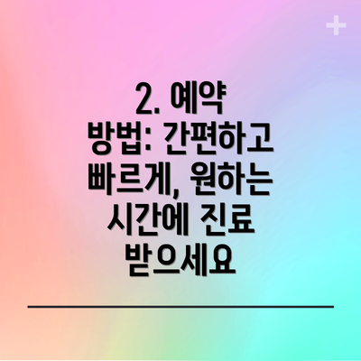 2. 예약 방법: 간편하고 빠르게, 원하는 시간에 진료 받으세요