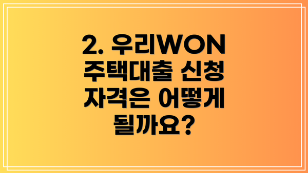 2. 우리WON주택대출 신청 자격은 어떻게 될까요?
