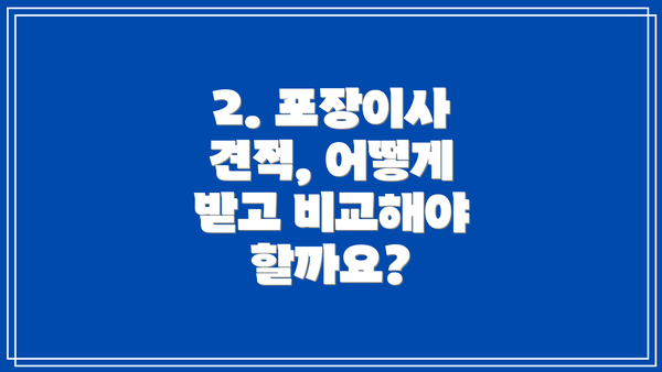 2. 포장이사 견적, 어떻게 받고 비교해야 할까요?