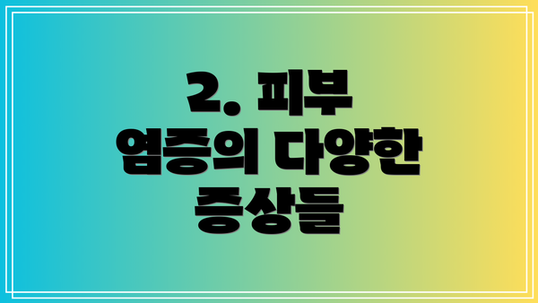 2. 피부 염증의 다양한 증상들