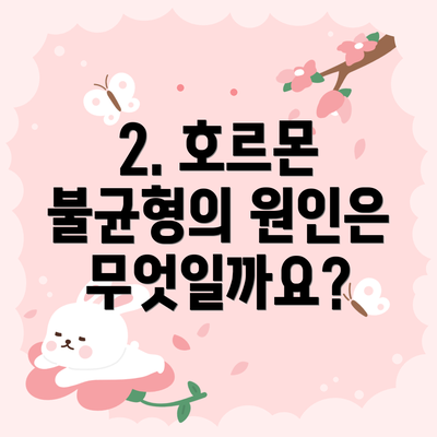 2. 호르몬 불균형의 원인은 무엇일까요?