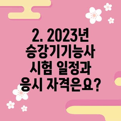 2. 2023년 승강기기능사 시험 일정과 응시 자격은요?