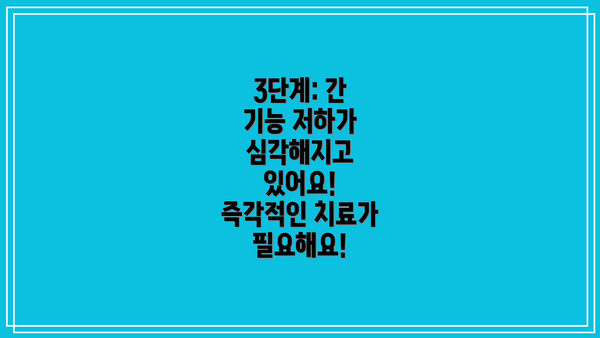 3단계: 간 기능 저하가 심각해지고 있어요! 즉각적인 치료가 필요해요!