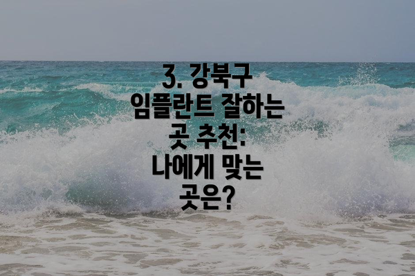3. 강북구 임플란트 잘하는 곳 추천: 나에게 맞는 곳은?