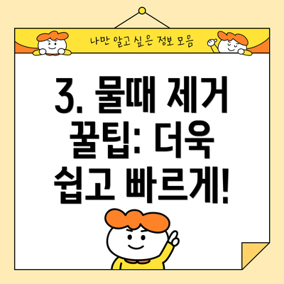 3. 물때 제거 꿀팁: 더욱 쉽고 빠르게!