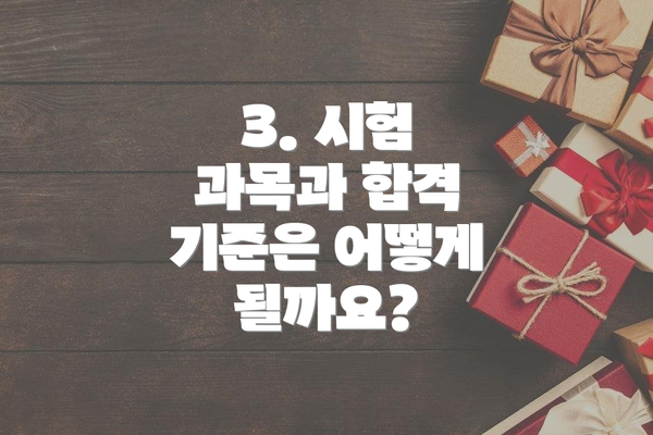 3. 시험 과목과 합격 기준은 어떻게 될까요?