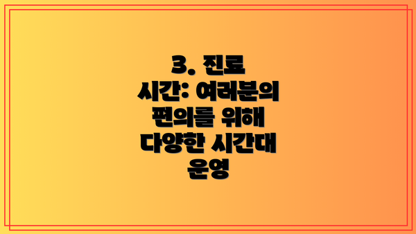 3. 진료 시간: 여러분의 편의를 위해 다양한 시간대 운영