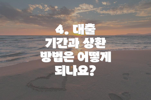 4. 대출 기간과 상환 방법은 어떻게 되나요?