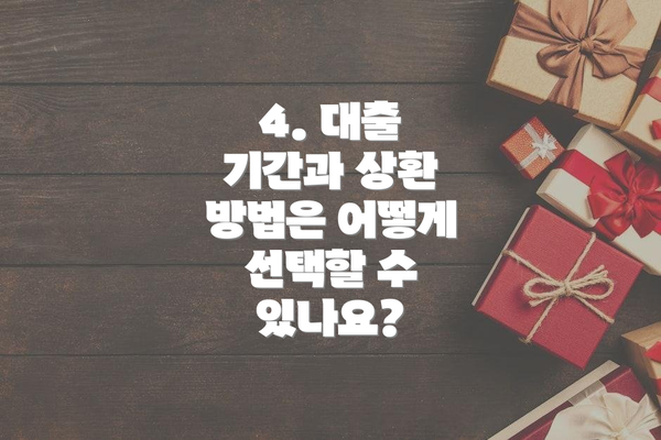 4. 대출 기간과 상환 방법은 어떻게 선택할 수 있나요?
