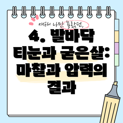 4. 발바닥 티눈과 굳은살: 마찰과 압력의 결과